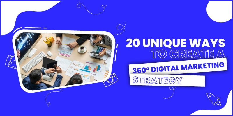 20 Unique Ways to Create a 360 Digital Marketing Strategy