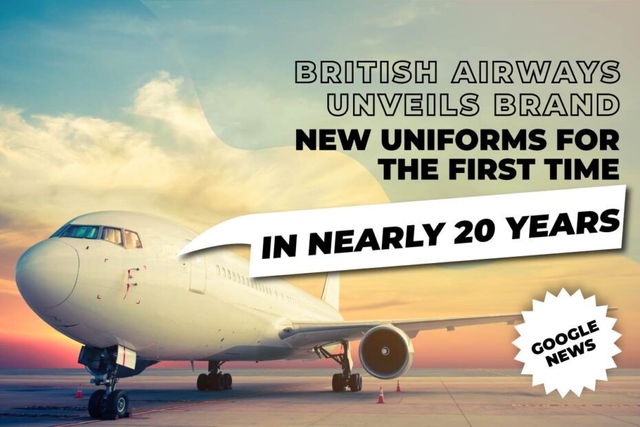 British Airways unveils Brand New Uniforms for the first time in nearly 20 Years